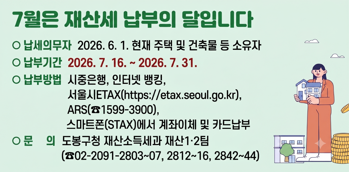 ○ 납세의무자 : 2026. 6. 1. 현재 주택 및 건축물 등 소유자<br />○ 납부 기간 : 2026. 7. 16. ~ 2026. 7. 31.<br />○ 납부 방법 : 시중은행, 인터넷 뱅킹, 서울시ETAX(https://etax.seoul.go.kr),<br />     ARS(☎1599-3900), 스마트폰(STAX)에서 계좌이체 및 카드납부<br />○ 문     의 : 도봉구 - 새창열기