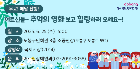어르신들~ 추억의 영화 보고 힐링하러 오세요~!<br />○ 일  시: 2025. 6. 25.(수) 15:00<br />○ 장  소: 도봉구민회관 3층 소공연장(도봉구 도봉로 552) <br />○ 대  상: 관내 60세 이상 어르신 및 동반가족<br />○ 상영작:‘국제시장’(2014)  <br />○ 이용료: 무료 (선착순 190명) <br />○ 문  의: 도봉구청 어르신장애인과 (☎ 2091-3058)