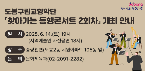도봉구립교향악단 「찾아가는 동행콘서트 2회차」 개최 안내<br />○ 일시: 2025. 6. 14.(토) 19시 (지역예술인 사전공연 18시)<br />○ 장소: 중랑천변(도봉2동 서원아파트 105동 앞)<br />○ 문의: 문화체육과 ☎ 02-2091-2282 - 새창열기