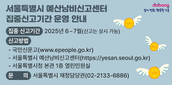 서울특별시 예산낭비신고센터 집중신고기간 운영 안내<br />○ 집중 신고기간: 2025년 6~7월(신고는 상시 가능)<br />○ 신고방법<br />  - 국민신문고(www.epeople.go.kr)<br />  - 서울특별시 예산낭비신고센터(https://yesan.seoul.go.kr)<br />  - 서울특별시청 본관 1층 열린민원실<br />○ 문    의: 서울특별시 재정담당관 (☎02-2133-68 - 새창열기