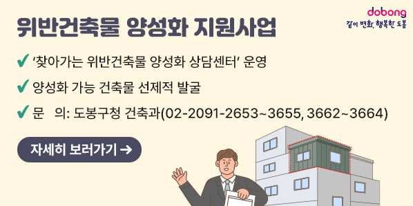 위반건축물 양성화 지원사업<br />√ '찾아가는 위반건축물 양성화 상담센터' 운영<br />√ 양성화 가능 건축물 선제적 발굴<br />√ 문 의: 도봉구청 건축과(02-2091-2653~3655, 3662~3664)<br />자세히 보러가기 → - 새창열기
