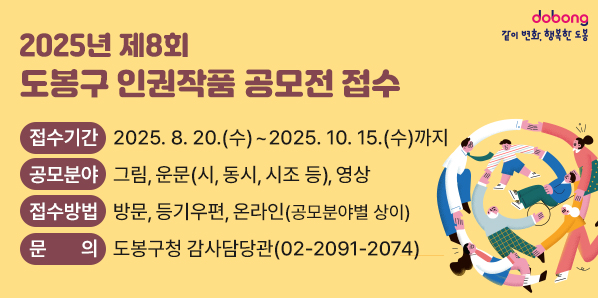 「2025년 제8회 도봉구 인권작품 공모전」접수<br />○ 접수기간 : 2025. 8. 20.(수) ~ 2025. 10. 15.(수)까지<br />○ 공모분야: 그림, 운문(시, 동시, 시조 등), 영상 <br />○ 접수방법: 방문, 등기우편, 온라인(공모분야별 상이)<br />○ 문의: 도봉구청 감사담당관 (02-2091-2074) - 새창열기