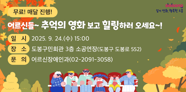어르신을 위한 영화 상영,「그 때 그 시절 청춘극장」운영 어르신들~ 추억의 영화 보고 힐링하러 오세요~! ○ 일 시: 2025. 9. 24.(수) 15:00  ○ 장 소: 도봉구민회관 3층 소공연장(도봉구 도봉로 552) ○ 문 의: 도봉구청 어르신장애인과 (☎ 2091-3058)