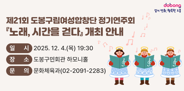 제21회 도봉구립여성합창단 정기연주회<br />○ 일시: 2025. 12. 4.(목) 19:30<br />○ 장소: 도봉구민회관 하모니홀<br />○ 문의: 문화체육과 ☎ 02-2091-2283 - 새창열기
