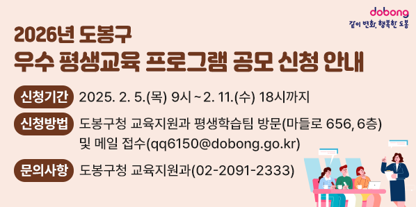 2026년 도봉구 우수 평생교육 프로그램 공모<br /> □ 신청기간: 2025. 2. 5.(목) 9시 ~ 2. 11.(수) 18시까지<br /> □ 신청방법: 도봉구청 교육지원과 평생학습팀 방문 (마들로 656, 6층) 및 메일 접수(qq6150@dobong.go.kr)<br /> □문의사항: 도봉구청 교육지원과 (☎2091-2333) <br /> - 새창열기