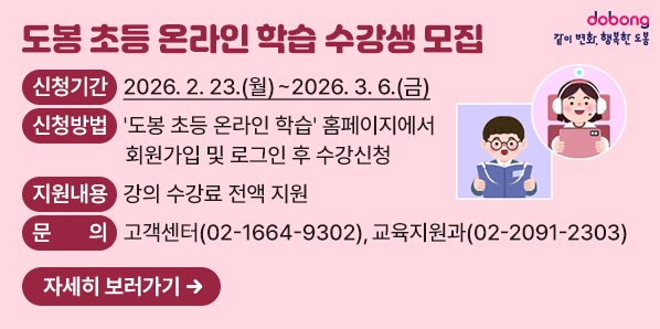 도봉 초등 온라인 학습 수강생 모집<br /> ?? 신청기간: 2026. 2. 23.(월) ∼ 2026. 3. 6.(금)<br /> ?? 신청방법: '도봉 초등 온라인 학습' 홈페이지 에서 회원가입 및 신청<br /> ?? 문    의: 고객센터 02-1664-9302, 교육지원과 02-2091-2303 - 새창열기