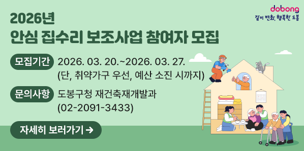 2026년 안심 집수리 보조사업 참여자 모집<br />  접수기간: 2026. 03. 20. ~ 2026. 03. 27.(단, 취약가구 우선, 예산 소진 시까지)<br />  문의사항: 도봉구청 재건축재개발과 (02-2091-3433) - 새창열기