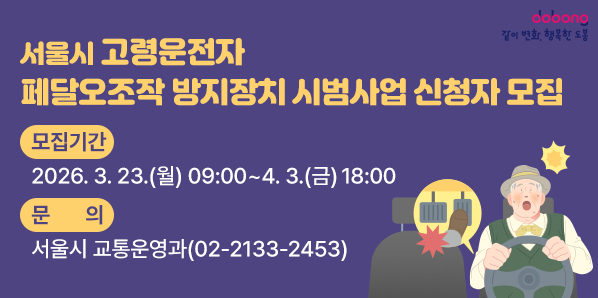 서울시 고령운전자 페달오조작 방지장치 시범사업 신청자 모집<br />□ 모집기간: 2026. 3. 23.(월) 09:00 ~ 4. 3.(금) 18:00<br />□ 문의: 서울시 교통운영과(☎02-2133-2453) - 새창열기