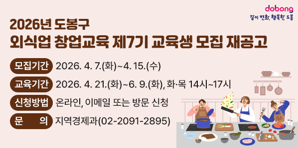 도봉구 외식업 창업교육 제7기 교육생 모집 재공고<br />▶모집기간: 2026. 4. 7.(화)~4. 15.(수)<br />▶교육기간: 2026. 4. 21.(화)~6. 9.(화), 화·목 14시~17시<br />▶신청방법: 온라인, 이메일 또는 방문 신청<br />문의 지역경제과 02-2091-2895 - 새창열기