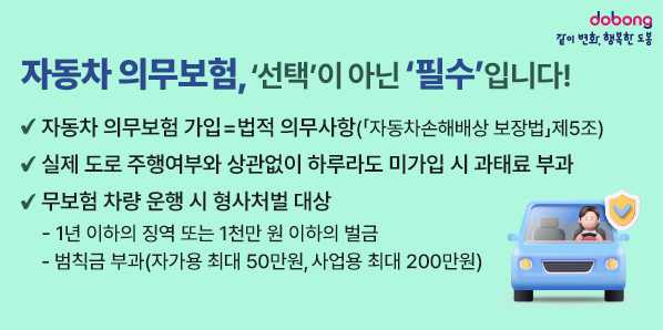□ 자동차 의무보험 가입 = 법적 의무사항<br />   (「자동차손해배상 보장법」제5조 )<br /><br />□ 실제 도로 주행여부와 상관없이 하루라도 미가입 시 과태료 부과<br /><br />□ 무보험 차량 운행 시 형사처벌 대상<br />  - 1년 이하의 징역 또는 1천만 원 이하의 벌금<br />  - 범칙금 부과(자가용 최대 50만원, 사업용 최대 200만원) - 새창열기
