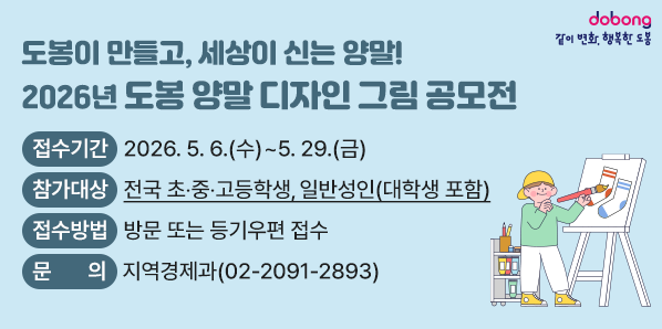 2026년 도봉 양말 디자인 그림 공모전<br /> ? 접수기간: 2026. 5. 6.(수) ∼ 5. 29.(금)<br /> ? 참가대상: 전국 초?중?고등학생, 일반성인(대학생 포함)<br /> ? 접수방법: 방문 또는 등기우편 접수<br /> ? 문    의: 지역경제과(☎ 02-2091-2893) - 새창열기