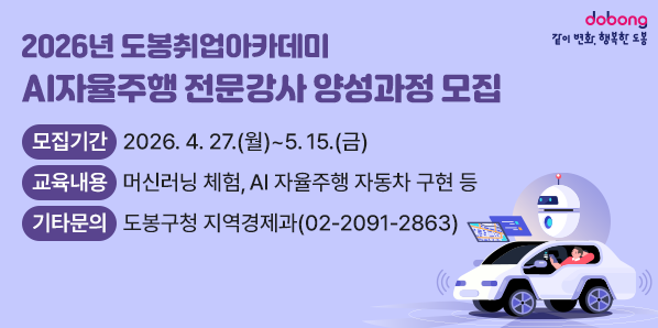 2026년 도봉취업아카데미 AI자율주행 전문강사 양성과정 모집<br /> ○ 모집기간: 2026.4.27.(월) ~ 5.15.(금)  <br /> ○ 교육내용: 머신러닝 체험, AI 자율주행 자동차 구현 등<br /> ○ 기타문의: 도봉구청 지역경제과☎(02)2091-2863 - 새창열기
