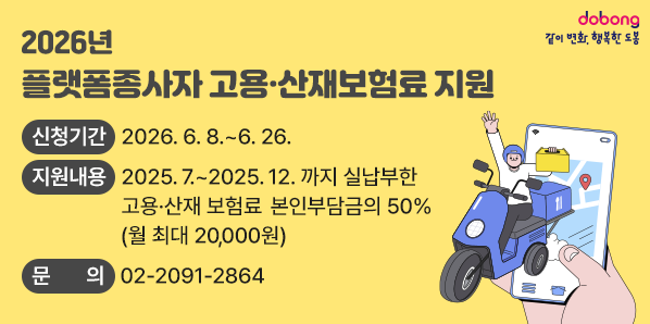 2026년 플랫폼종사자 고용·산재보험료 지원<br /> ○ 신청기간: 2026. 6. 8. ~ 6. 26.<br /> ○ 지원내용: 2025. 7. ~ 2025. 12. 까지 실납부한 고용·산재 보험료 본인부담금의 50%(월 최대 20,000원)<br /> ○ 문의: ☎02-2091-2864
