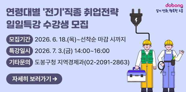 연령대별 '전기'직종 취업전략 일일특강 수강생 모집<br />○ 모집기간: 2026. 6. 18.(목) ~ 선착순 마감 시까지<br />○ 특강일시: 2026. 7. 3.(금) 14:00~16:00<br />○ 기타문의: 도봉구청 지역경제과☎(02)2091-2863 - 새창열기