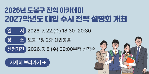 2027학년도 대입 수시 전략 설명회 개최<br />□ 일시: 2026. 7. 22.(수) 18:30~20:30<br />□ 장소: 도봉구청 2층 선인봉홀<br />□ 신청기간: 2026. 7. 8.(수) 09:00부터 선착순<br />□ 신청방법: 도봉구청 홈페이지 인터넷 신청(소통참여) - 새창열기