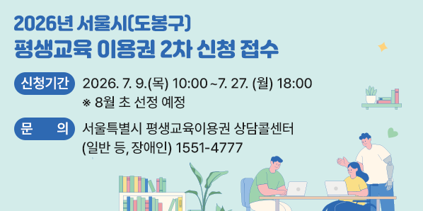 2026년 서울시(도봉구) 평생교육 이용권 2차 신청 접수<br /> ?? 신청기간:2026. 7. 9. (목) 10:00 ~ 7. 27. (월) 18:00 ※8월 초 선정 예정<br /> ?? 현장신청문의 (도봉구청 교육지원과) : 02-2091-2338<br /> ?? 서울특별시 평생교육이용권 상담콜센터(일반 등, 장애인) : 1551-4777 - 새창열기