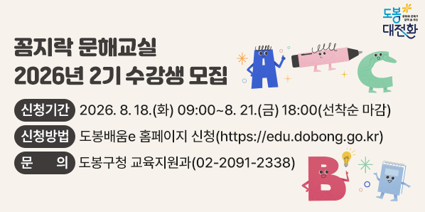 꼼지락 문해교실 2026년 2기 수강생 모집<br />□ 신청기간: 2026. 8. 18.(화) 09:00~8. 21.(금) 18:00 (선착순 마감)□ 신청방법: 도봉배움e 홈페이지 신청(https://edu.dobong.go.kr)<br />  (도봉구 평생학습?수강 신청 바로가기?평생학습관?수강신청)<br />□ 문   의: 도봉구청 교육지원과(☎2091-2338) - 새창열기
