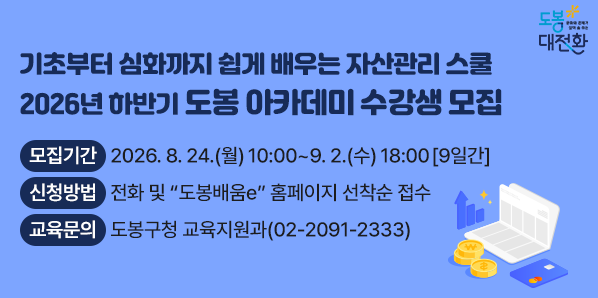 2026년 하반기 도봉 아카데미 수강생 모집<br />□ 모집기간: 2026. 8. 24.(월) 10:00 ~ 9. 2.(수) 18:00 [9일간]□ 모집대상:?도봉구민 누구나□ 교육장소: 쌍리단길플랫폼 모두온 2층 다목적교육장(도봉구 도봉로112길 43)□ 신청방법: 전화 및 “도봉배움e” 홈페이지 선착순 접수<br />  ▶ 도봉배움e > 도봉구 평생학습 - 새창열기