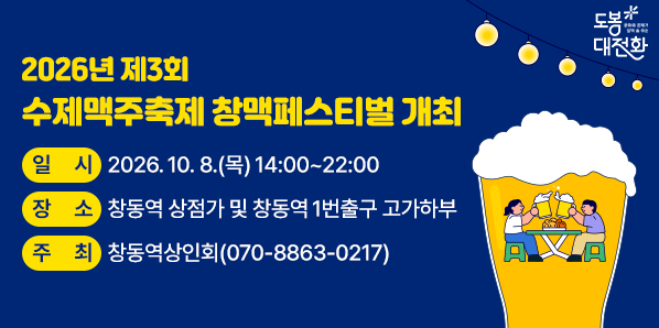 2026 제3회 수제맥주축제 창맥페스티벌 개최<br />? 일    시: 2026. 10. 8.(목) 14:00 ~ 22:00<br />? 장    소: 창동역 상점가 및 창동역 1번출구 고가하부<br />? 주요내용<br />  - 전국 유명 수제맥주 브루어리 체험<br />  - 플리마켓, 각종 체험 부스<br />  - 버스킹, 초대가수 및 DJ 공연 등<br />? 주    최: 창동역상인회(☎070-8863- - 새창열기
