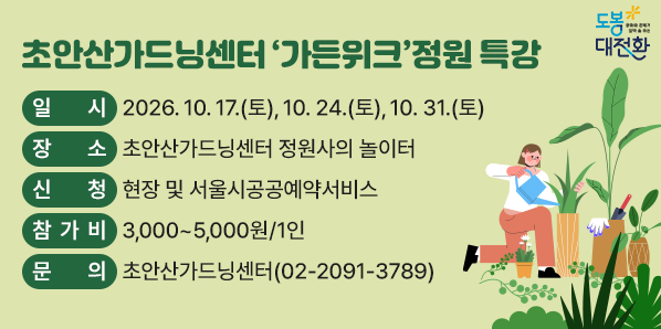 초안산가드닝센터 ‘가든위크’정원 특강<br />? 일    시: 2026/10/17, 10/24, 10/31<br />? 장    소: 초안산가드닝센터 정원사의 놀이터 <br />            (도봉구 노해로66길 98-122)<br />? 신    청: 현장 및 서울시공공예약서비스<br />? 참 가 비: 3,000~5,000원/1인<br />? 문    의: 초안산가드닝센터(02-2091-3789) - 새창열기