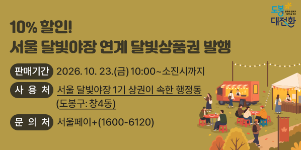 10% 할인 서울 달빛야장 연계 달빛상품권 발행 판매기간: 2026. 10. 23.(금) 10:00~ 소진시까지 사 용 처: 서울 달빛야장 1기 상권이 속한 행정동(도봉구: 창4동) 문 의 처: 서울페이+(1600-6120) - 새창열기